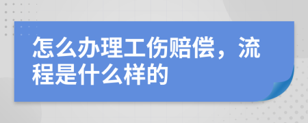 怎么辦理工傷賠償，流程是什么樣的