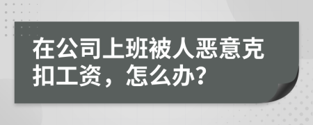 在公司上班被人惡意克扣工資，怎么辦？