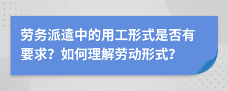勞務(wù)派遣中的用工形式是否有要求？如何理解勞動(dòng)形式？