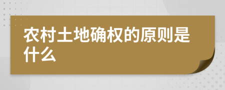 農(nóng)村土地確權(quán)的原則是什么