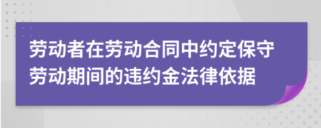 勞動者在勞動合同中約定保守勞動期間的違約金法律依據(jù)