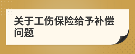 關(guān)于工傷保險給予補償問題