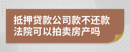抵押貸款公司款不還款法院可以拍賣房產(chǎn)嗎