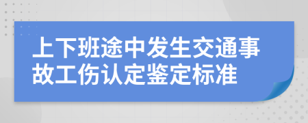 上下班途中發(fā)生交通事故工傷認(rèn)定鑒定標(biāo)準(zhǔn)