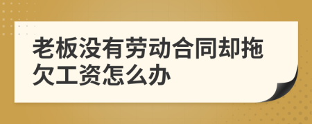 老板沒有勞動合同卻拖欠工資怎么辦