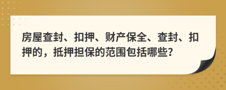 房屋查封、扣押、財產(chǎn)保全、查封、扣押的，抵押擔保的范圍包括哪些？