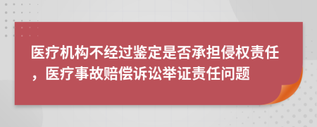 醫(yī)療機(jī)構(gòu)不經(jīng)過鑒定是否承擔(dān)侵權(quán)責(zé)任，醫(yī)療事故賠償訴訟舉證責(zé)任問題