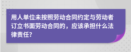 用人單位未按照勞動(dòng)合同約定與勞動(dòng)者訂立書面勞動(dòng)合同的，應(yīng)該承擔(dān)什么法律責(zé)任？