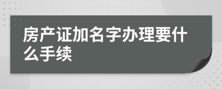 房產(chǎn)證加名字辦理要什么手續(xù)