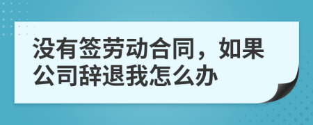 沒有簽勞動合同，如果公司辭退我怎么辦