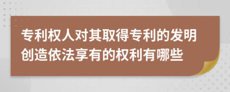 專利權(quán)人對(duì)其取得專利的發(fā)明創(chuàng)造依法享有的權(quán)利有哪些
