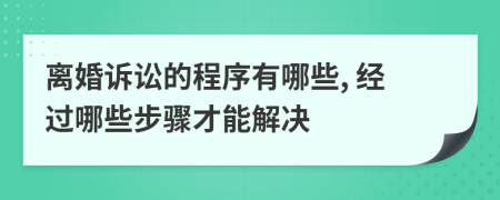 離婚訴訟的程序有哪些, 經(jīng)過哪些步驟才能解決