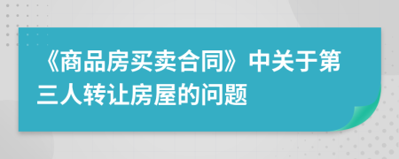 《商品房買賣合同》中關(guān)于第三人轉(zhuǎn)讓房屋的問題