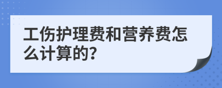 工傷護理費和營養(yǎng)費怎么計算的？