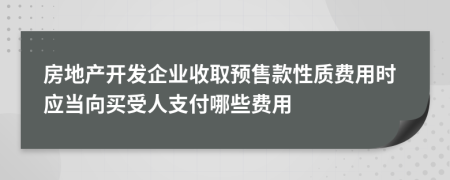 房地產(chǎn)開發(fā)企業(yè)收取預(yù)售款性質(zhì)費(fèi)用時應(yīng)當(dāng)向買受人支付哪些費(fèi)用