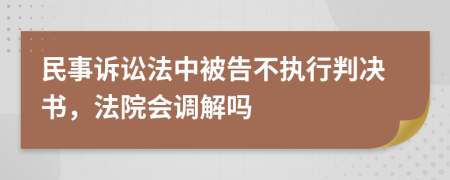 民事訴訟法中被告不執(zhí)行判決書(shū)，法院會(huì)調(diào)解嗎