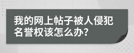 我的網(wǎng)上帖子被人侵犯名譽權該怎么辦？