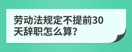 勞動法規(guī)定不提前30天辭職怎么算？