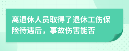 離退休人員取得了退休工傷保險待遇后，事故傷害能否