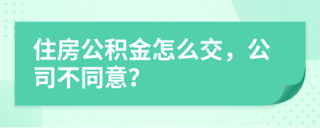 住房公積金怎么交，公司不同意？