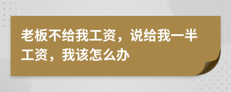 老板不給我工資，說給我一半工資，我該怎么辦