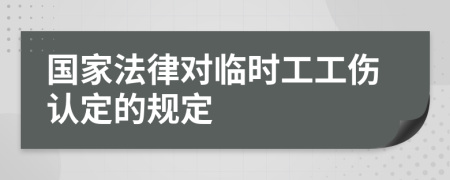 國(guó)家法律對(duì)臨時(shí)工工傷認(rèn)定的規(guī)定
