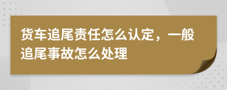 貨車追尾責(zé)任怎么認(rèn)定，一般追尾事故怎么處理