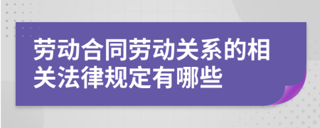 勞動(dòng)合同勞動(dòng)關(guān)系的相關(guān)法律規(guī)定有哪些