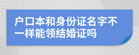 戶口本和身份證名字不一樣能領(lǐng)結(jié)婚證嗎