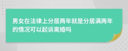 男女在法律上分居兩年就是分居滿兩年的情況可以起訴離婚嗎