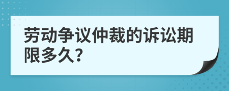 勞動爭議仲裁的訴訟期限多久？