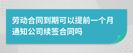 勞動(dòng)合同到期可以提前一個(gè)月通知公司續(xù)簽合同嗎
