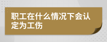 職工在什么情況下會認定為工傷