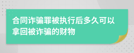 合同詐騙罪被執(zhí)行后多久可以拿回被詐騙的財(cái)物