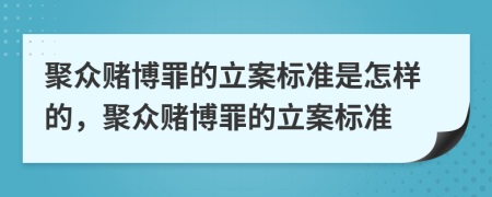 聚眾賭博罪的立案標(biāo)準(zhǔn)是怎樣的，聚眾賭博罪的立案標(biāo)準(zhǔn)
