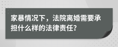 家暴情況下，法院離婚需要承擔(dān)什么樣的法律責(zé)任？