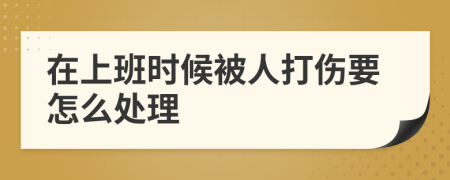 在上班時(shí)候被人打傷要怎么處理
