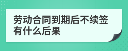 勞動合同到期后不續(xù)簽有什么后果