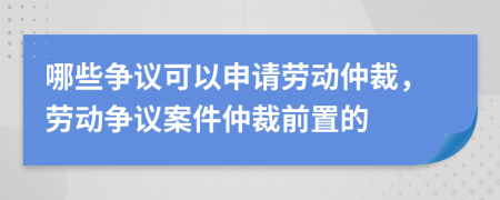 哪些爭(zhēng)議可以申請(qǐng)勞動(dòng)仲裁，勞動(dòng)爭(zhēng)議案件仲裁前置的