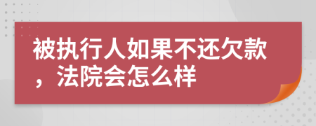 被執(zhí)行人如果不還欠款，法院會(huì)怎么樣
