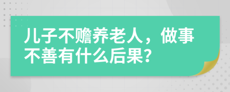 兒子不贍養(yǎng)老人，做事不善有什么后果？