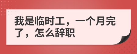 我是臨時工，一個月完了，怎么辭職