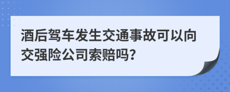 酒后駕車發(fā)生交通事故可以向交強險公司索賠嗎？