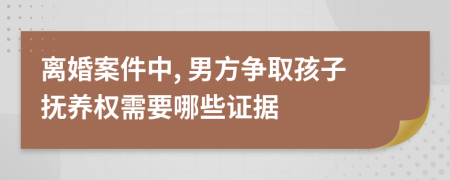 離婚案件中, 男方爭(zhēng)取孩子撫養(yǎng)權(quán)需要哪些證據(jù)