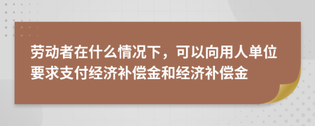  勞動(dòng)者在什么情況下，可以向用人單位要求支付經(jīng)濟(jì)補(bǔ)償金和經(jīng)濟(jì)補(bǔ)償金