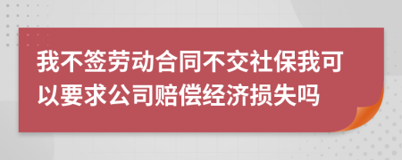 我不簽勞動(dòng)合同不交社保我可以要求公司賠償經(jīng)濟(jì)損失嗎