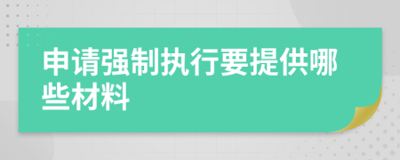 申請(qǐng)強(qiáng)制執(zhí)行要提供哪些材料