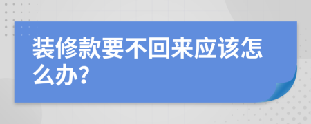 裝修款要不回來應(yīng)該怎么辦？