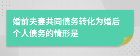 婚前夫妻共同債務(wù)轉(zhuǎn)化為婚后個(gè)人債務(wù)的情形是