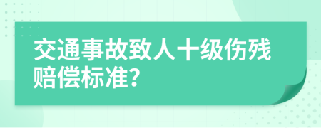 交通事故致人十級傷殘賠償標(biāo)準(zhǔn)？